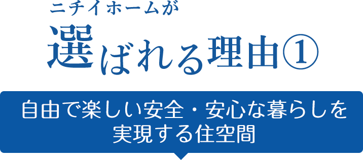 ニチイホームが選ばれる理由① 自由で楽しい安全・安心な暮らしを実現する住空間
