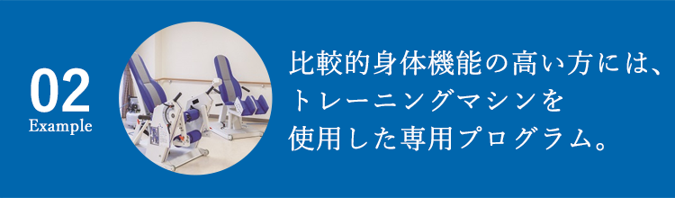 02 比較的身体機能の高い方には、トレーニングマシンを使用した専用プログラム。