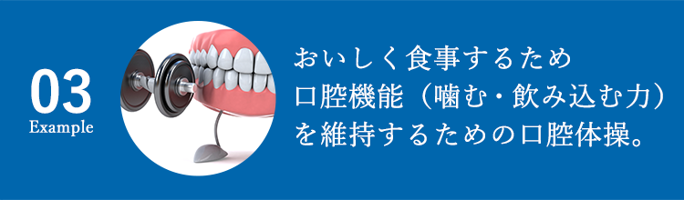 03 おいしく食事をするため口腔機能（噛む・飲み込む力）を維持するための口腔体操。