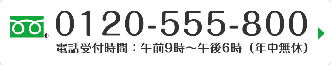 フリーダイヤル：0120-555-800 電話受付時間：午前9時～午後6時（年中無休）