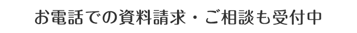 お電話での資料請求・ご相談も受付中