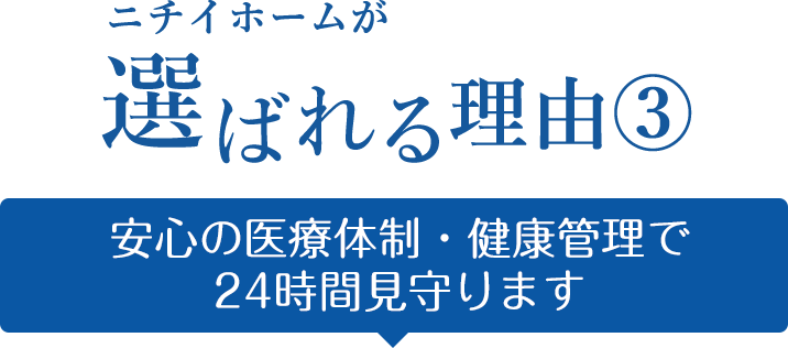 ニチイホームが選ばれる理由③ 安心の医療体制・健康管理で24時間見守ります